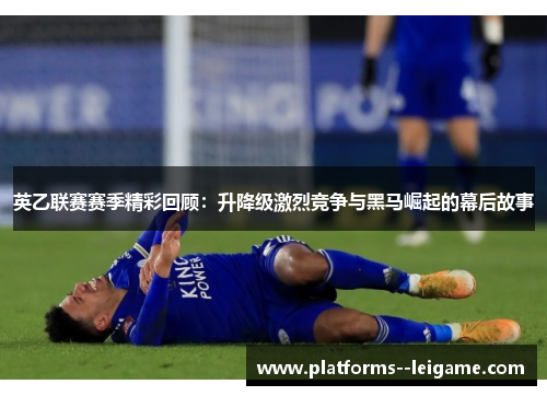 英乙联赛赛季精彩回顾：升降级激烈竞争与黑马崛起的幕后故事