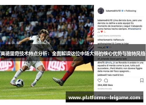 莫德里奇技术特点分析：全面解读这位中场大师的核心优势与独特风格