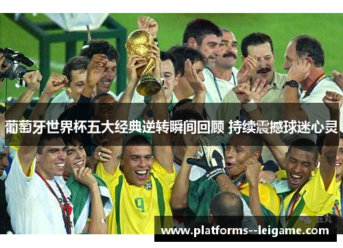 葡萄牙世界杯五大经典逆转瞬间回顾 持续震撼球迷心灵