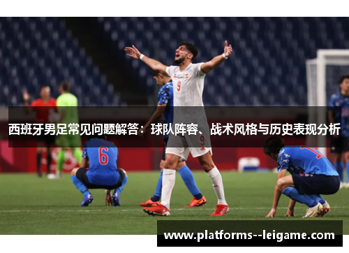 西班牙男足常见问题解答：球队阵容、战术风格与历史表现分析