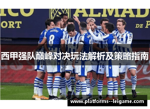 西甲强队巅峰对决玩法解析及策略指南