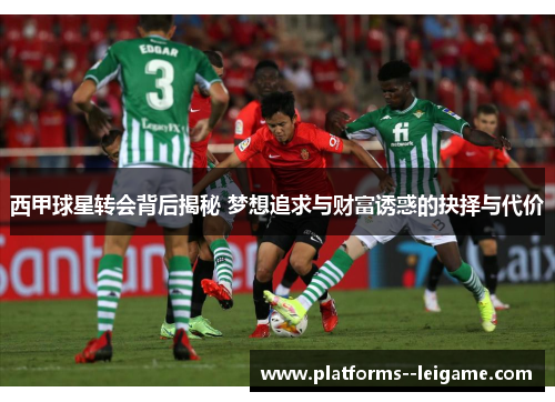 西甲球星转会背后揭秘 梦想追求与财富诱惑的抉择与代价