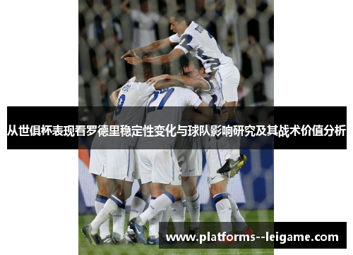 从世俱杯表现看罗德里稳定性变化与球队影响研究及其战术价值分析 从世俱杯表现看罗德里稳定性变化与球队影响研究及其战术价值分析