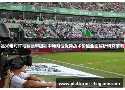 基米希对阵马赛德甲级别中场对位优势战术价值全面解析研究前瞻