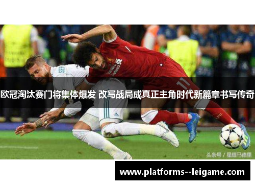 欧冠淘汰赛门将集体爆发 改写战局成真正主角时代新篇章书写传奇 欧冠淘汰赛门将集体爆发 改写战局成真正主角时代新篇章书写传奇