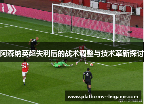 阿森纳英超失利后的战术调整与技术革新探讨 阿森纳英超失利后的战术调整与技术革新探讨
