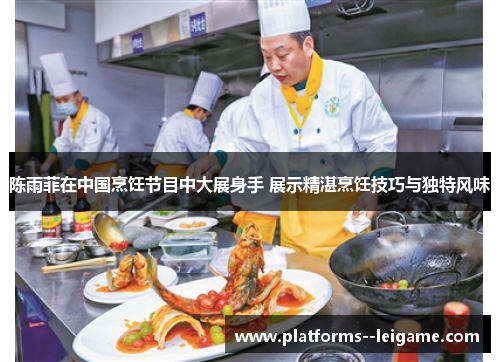 陈雨菲在中国烹饪节目中大展身手 展示精湛烹饪技巧与独特风味