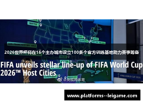2026世界杯将在16个主办城市设立100多个官方训练基地助力赛事筹备 2026世界杯将在16个主办城市设立100多个官方训练基地助力赛事筹备