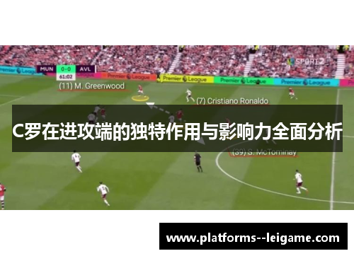 C罗在进攻端的独特作用与影响力全面分析