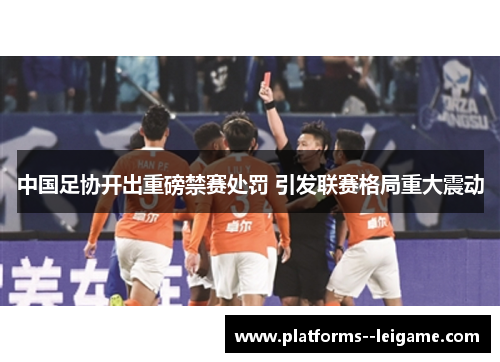 中国足协开出重磅禁赛处罚 引发联赛格局重大震动