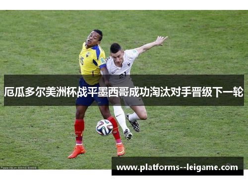 厄瓜多尔美洲杯战平墨西哥成功淘汰对手晋级下一轮