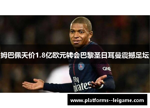 姆巴佩天价1.8亿欧元转会巴黎圣日耳曼震撼足坛