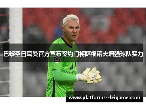 巴黎圣日耳曼官方宣布签约门将萨福诺夫增强球队实力 巴黎圣日耳曼官方宣布签约门将萨福诺夫增强球队实力