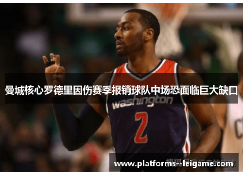 曼城核心罗德里因伤赛季报销球队中场恐面临巨大缺口