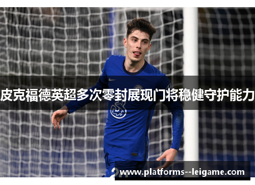 皮克福德英超多次零封展现门将稳健守护能力