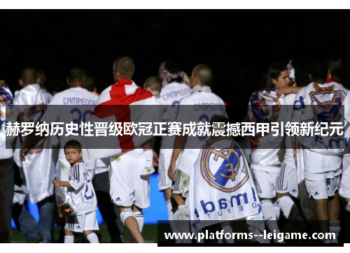 赫罗纳历史性晋级欧冠正赛成就震撼西甲引领新纪元 赫罗纳历史性晋级欧冠正赛成就震撼西甲引领新纪元