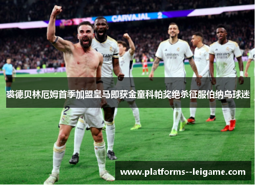 裘德贝林厄姆首季加盟皇马即获金童科帕奖绝杀征服伯纳乌球迷