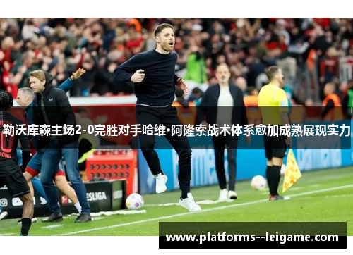 勒沃库森主场2-0完胜对手哈维·阿隆索战术体系愈加成熟展现实力