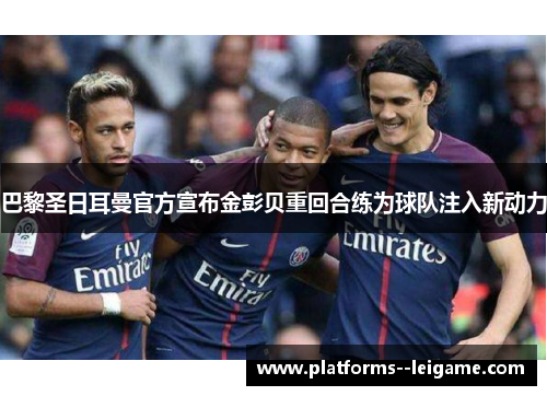 巴黎圣日耳曼官方宣布金彭贝重回合练为球队注入新动力