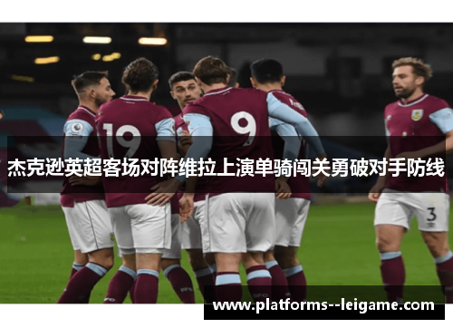 杰克逊英超客场对阵维拉上演单骑闯关勇破对手防线