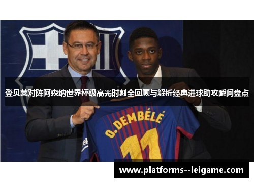 登贝莱对阵阿森纳世界杯级高光时刻全回顾与解析经典进球助攻瞬间盘点