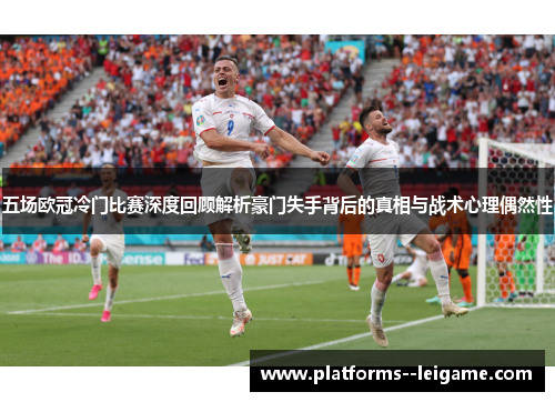 五场欧冠冷门比赛深度回顾解析豪门失手背后的真相与战术心理偶然性