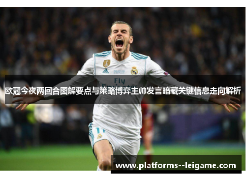 欧冠今夜两回合图解要点与策略博弈主帅发言暗藏关键信息走向解析