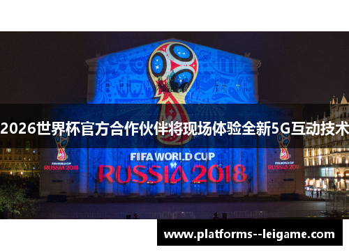 2026世界杯官方合作伙伴将现场体验全新5G互动技术 2026世界杯官方合作伙伴将现场体验全新5G互动技术