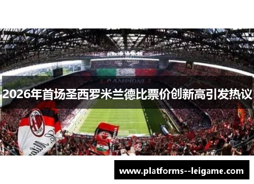 2026年首场圣西罗米兰德比票价创新高引发热议 2026年首场圣西罗米兰德比票价创新高引发热议