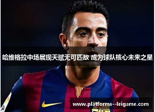 哈维格拉中场展现天赋无可匹敌 成为球队核心未来之星