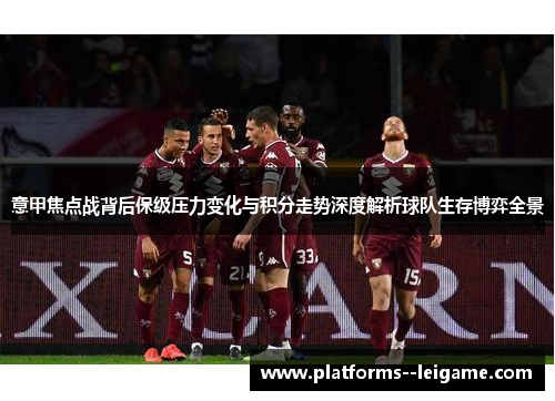 意甲焦点战背后保级压力变化与积分走势深度解析球队生存博弈全景 意甲焦点战背后保级压力变化与积分走势深度解析球队生存博弈全景