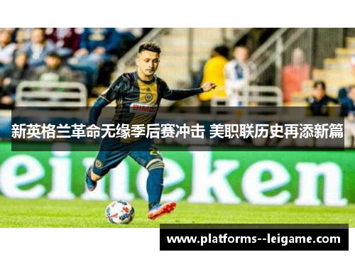 新英格兰革命无缘季后赛冲击 美职联历史再添新篇 新英格兰革命无缘季后赛冲击 美职联历史再添新篇