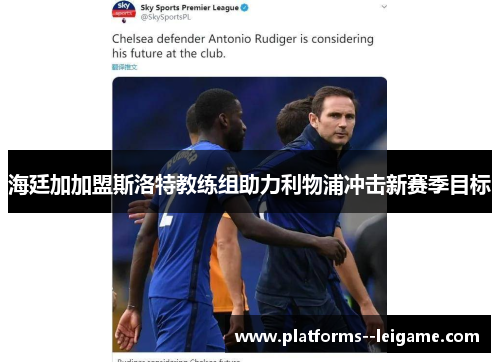 海廷加加盟斯洛特教练组助力利物浦冲击新赛季目标 海廷加加盟斯洛特教练组助力利物浦冲击新赛季目标