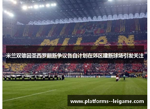 米兰双雄因圣西罗翻新争议各自计划在郊区建新球场引发关注 米兰双雄因圣西罗翻新争议各自计划在郊区建新球场引发关注