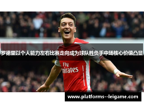 罗德里以个人能力左右比赛走向成为球队胜负手中场核心价值凸显 罗德里以个人能力左右比赛走向成为球队胜负手中场核心价值凸显