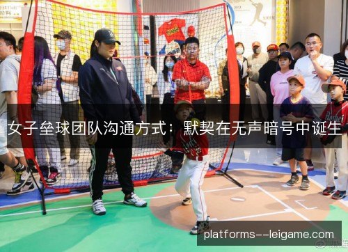 女子垒球团队沟通方式:默契在无声暗号中诞生 女子垒球团队沟通方式:默契在无声暗号中诞生